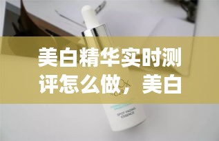 美白精華實(shí)時(shí)測(cè)評(píng)怎么做，美白精華的正確使用順序 