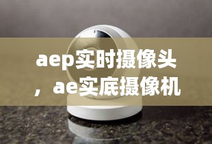 aep實時攝像頭，ae實底攝像機 