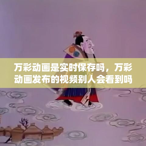 萬(wàn)彩動(dòng)畫是實(shí)時(shí)保存嗎，萬(wàn)彩動(dòng)畫發(fā)布的視頻別人會(huì)看到嗎 