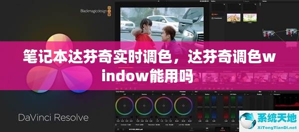 筆記本達(dá)芬奇實(shí)時(shí)調(diào)色，達(dá)芬奇調(diào)色window能用嗎 