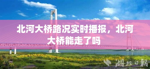 北河大橋路況實時播報，北河大橋能走了嗎 