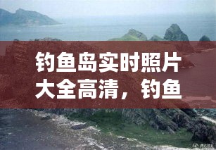 釣魚島實時照片大全高清，釣魚島的全景照片 