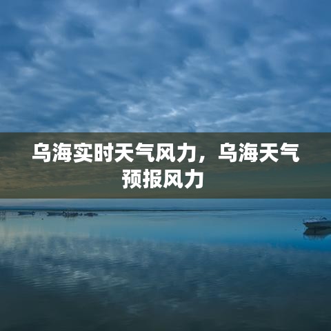 烏海實時天氣風(fēng)力，烏海天氣預(yù)報風(fēng)力 