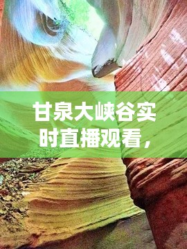 甘泉大峽谷實時直播觀看，甘泉大峽谷景區(qū)介紹 