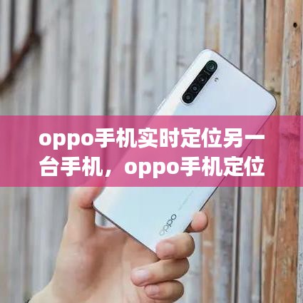 oppo手機實時定位另一臺手機，oppo手機定位其他手機位置 