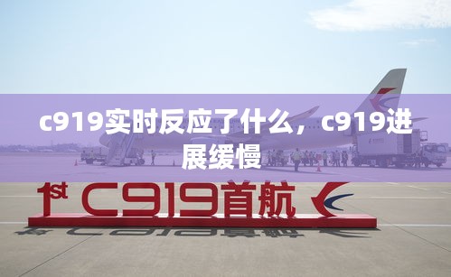 c919實時反應(yīng)了什么，c919進(jìn)展緩慢 