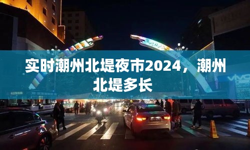 實(shí)時(shí)潮州北堤夜市2024，潮州北堤多長(zhǎng) 