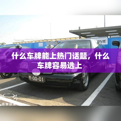 什么車(chē)牌能上熱門(mén)話(huà)題，什么車(chē)牌容易選上 