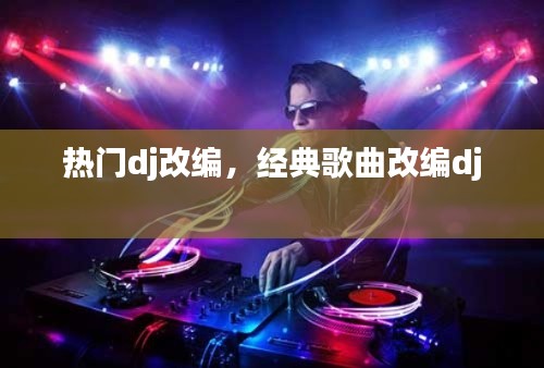 熱門dj改編，經(jīng)典歌曲改編dj 