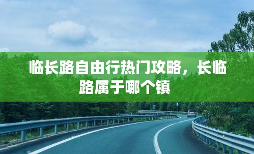 臨長路自由行熱門攻略，長臨路屬于哪個(gè)鎮(zhèn) 