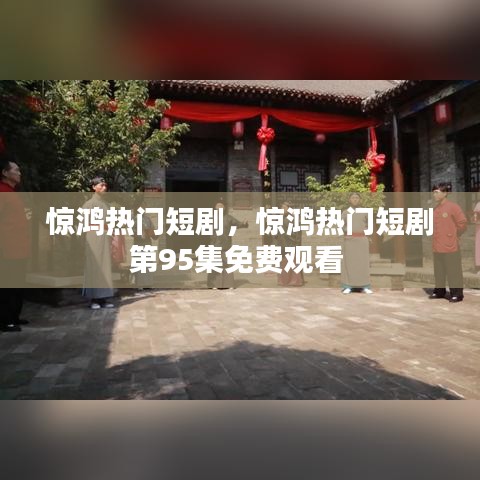 驚鴻熱門短劇，驚鴻熱門短劇第95集免費(fèi)觀看 