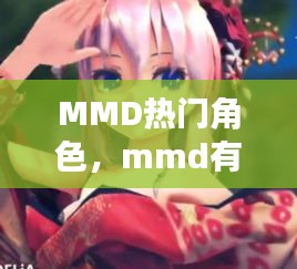 MMD熱門角色，mmd有什么好看的 