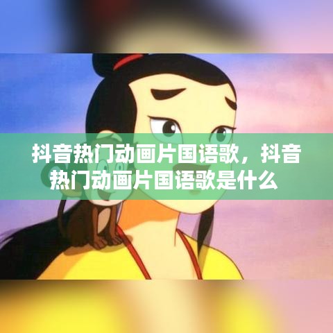 抖音熱門動畫片國語歌，抖音熱門動畫片國語歌是什么 