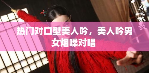 熱門對(duì)口型美人吟，美人吟男女煙嗓對(duì)唱 