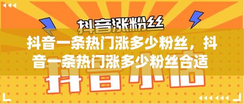 抖音一條熱門漲多少粉絲，抖音一條熱門漲多少粉絲合適 