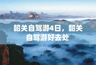 韶關(guān)自駕游4日，韶關(guān)自駕游好去處 