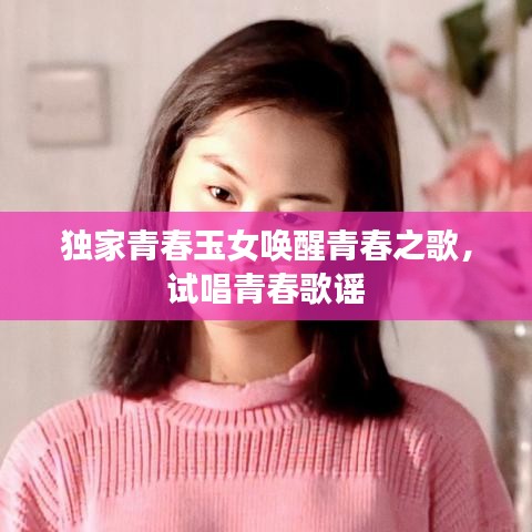 獨(dú)家青春玉女喚醒青春之歌，試唱青春歌謠
