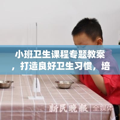 小班衛(wèi)生課程專題教案，打造良好衛(wèi)生習(xí)慣，培養(yǎng)健康小衛(wèi)士