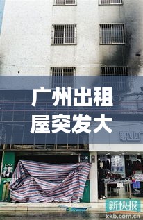 廣州出租屋突發(fā)大火事件，廣州出租房命案 