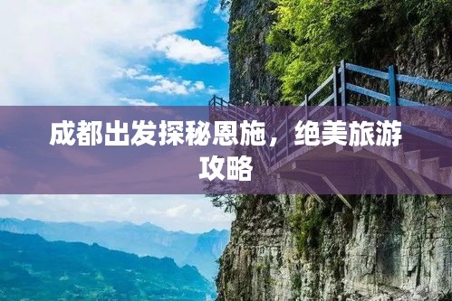 成都出發(fā)探秘恩施，絕美旅游攻略