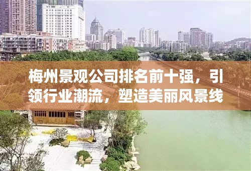 梅州景觀公司排名前十強，引領(lǐng)行業(yè)潮流，塑造美麗風景線典范