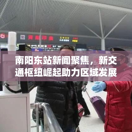 南陽東站新聞聚焦，新交通樞紐崛起助力區(qū)域發(fā)展提速