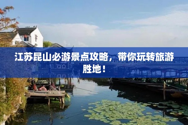 江蘇昆山必游景點攻略，帶你玩轉(zhuǎn)旅游勝地！