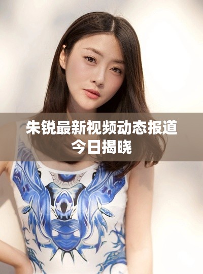 朱銳最新視頻動態(tài)報道今日揭曉
