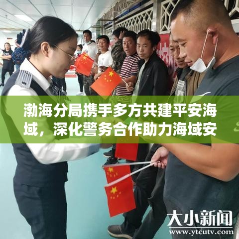 渤海分局?jǐn)y手多方共建平安海域，深化警務(wù)合作助力海域安寧