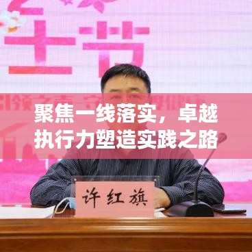 聚焦一線落實(shí)，卓越執(zhí)行力塑造實(shí)踐之路