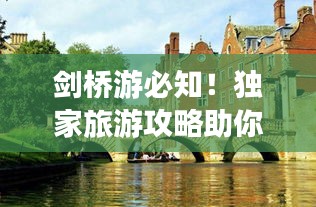 劍橋游必知！獨(dú)家旅游攻略助你暢游英倫學(xué)府勝地
