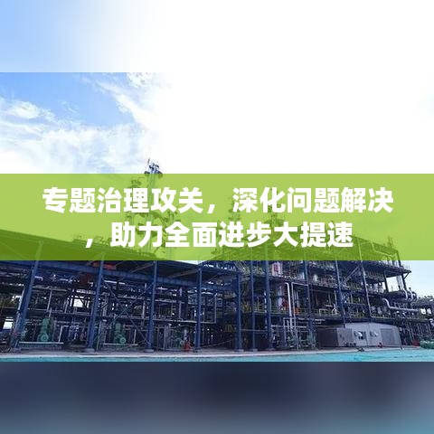 專題治理攻關，深化問題解決，助力全面進步大提速