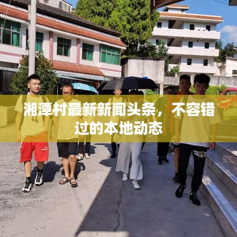 湘潭村最新新聞頭條，不容錯過的本地動態(tài)