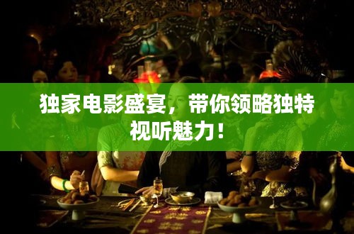 獨(dú)家電影盛宴，帶你領(lǐng)略獨(dú)特視聽(tīng)魅力！