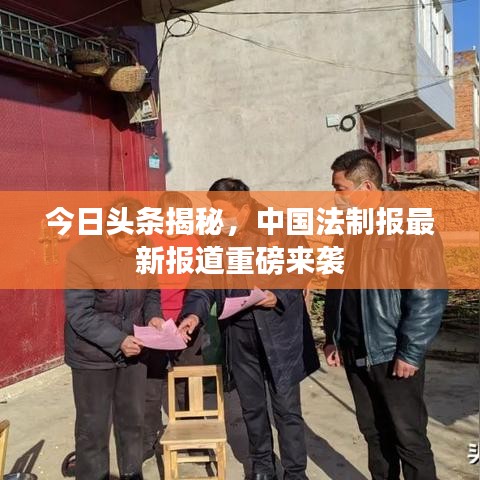 今日頭條揭秘，中國法制報最新報道重磅來襲