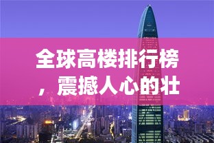 全球高樓排行榜，震撼人心的壯觀建筑之巔