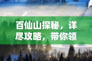 百仙山探秘，詳盡攻略，帶你領(lǐng)略仙境之美！