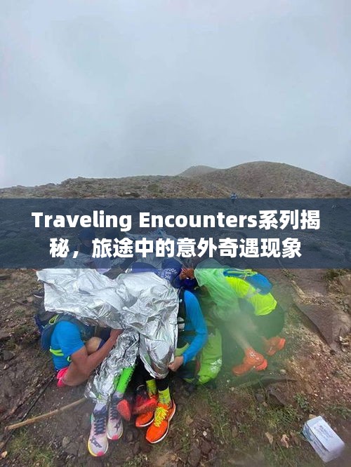 Traveling Encounters系列揭秘，旅途中的意外奇遇現(xiàn)象