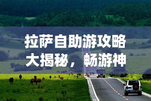 拉薩自助游攻略大揭秘，暢游神秘圣城，體驗獨特文化之旅！