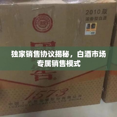 獨(dú)家銷售協(xié)議揭秘，白酒市場(chǎng)專屬銷售模式