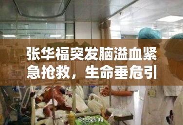 張華福突發(fā)腦溢血緊急搶救，生命垂危引人關注