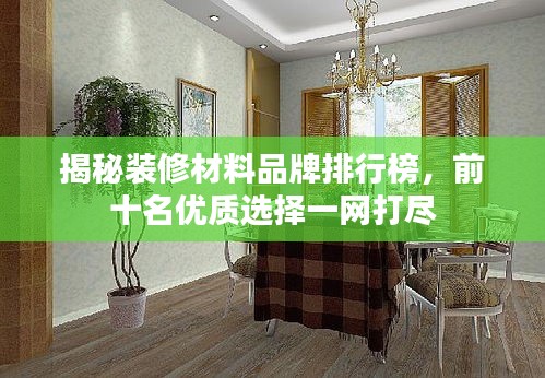 揭秘裝修材料品牌排行榜，前十名優(yōu)質(zhì)選擇一網(wǎng)打盡