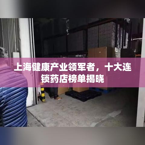 上海健康產(chǎn)業(yè)領(lǐng)軍者，十大連鎖藥店榜單揭曉