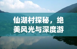 仙湖村探秘，絕美風(fēng)光與深度游玩攻略！