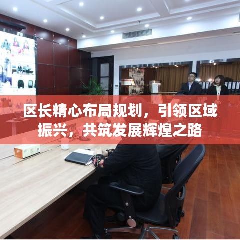 區(qū)長精心布局規(guī)劃，引領(lǐng)區(qū)域振興，共筑發(fā)展輝煌之路