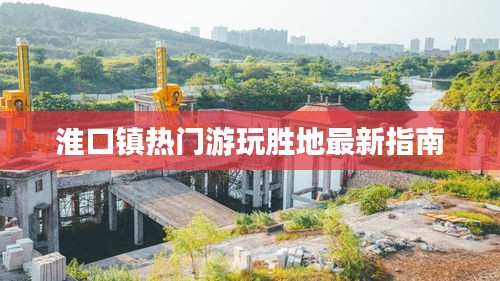 淮口鎮(zhèn)熱門游玩勝地最新指南