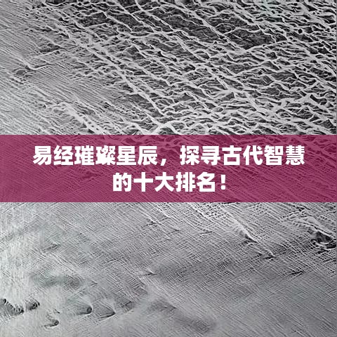 易經(jīng)璀璨星辰，探尋古代智慧的十大排名！