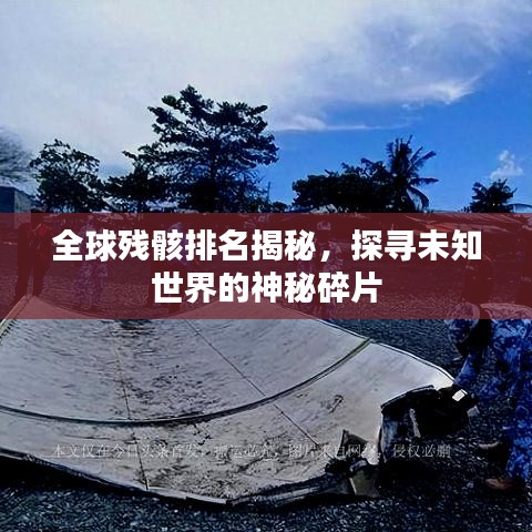 全球殘骸排名揭秘，探尋未知世界的神秘碎片