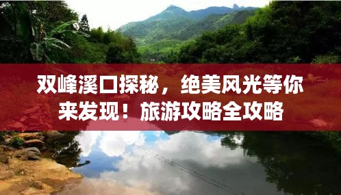 雙峰溪口探秘，絕美風(fēng)光等你來發(fā)現(xiàn)！旅游攻略全攻略