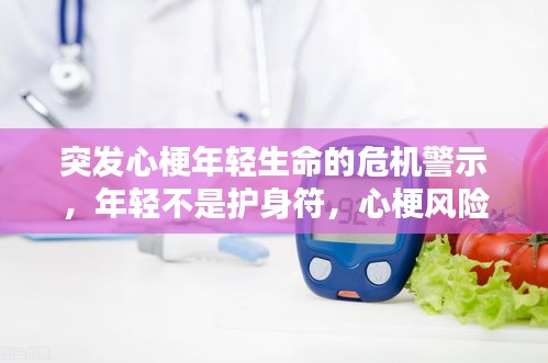 突發(fā)心梗年輕生命的危機(jī)警示，年輕不是護(hù)身符，心梗風(fēng)險(xiǎn)不容忽視